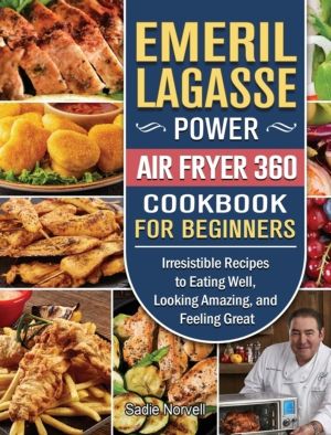 Emeril Lagasse Power Air Fryer 360 Cookbook For Beginners - Irresistible Re