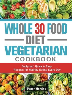 Whole 30 Food Diet Vegetarian Cookbook - Foolproof, Quick & Easy Recipes fo
