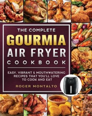 Complete Gourmia Air Fryer Cookbook - Easy, Vibrant & Mouthwatering Recipes