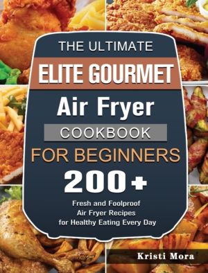 Ultimate Elite Gourmet Air Fryer Cookbook For Beginners - 200+ Fresh and Fo