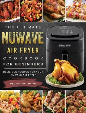 Ultimate NuWave Air Fryer Cookbook for Beginners - Delicious Recipes for Yo