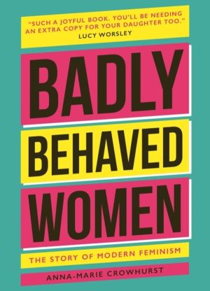 Badly Behaved Women - The History of Modern Feminism