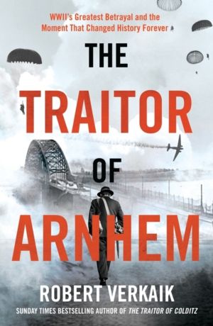Traitor of Arnhem - WWIIÔÇÖs Greatest Betrayal and the Moment That Changed
