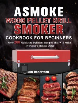 ASMOKE Wood Pellet Grill & Smoker Cookbook For Beginners - Over 200 Quick a