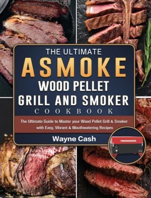 Ultimate ASMOKE Wood Pellet Grill & Smoker cookbook - The Ultimate Guide to