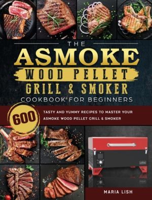ASMOKE Wood Pellet Grill & Smoker Cookbook For Beginners - 600 Tasty And Yu