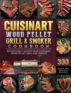 Cuisinart Wood Pellet Grill and Smoker Cookbook - 300 Quick and Healthy Rec