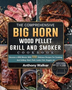 Comprehensive BIG HORN Wood Pellet Grill And Smoker Cookbook - Become a BBQ