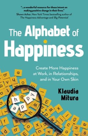 Alphabet of Happiness, The - Create More Happiness at Work, in Relationship