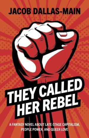 They Called Her Rebel - A Fantasy Novel About Late-Stage Capitalism, People