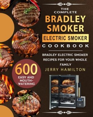 Complete Bradley Smoker Electric Smoker Cookbook - 600 Easy and Mouthwateri