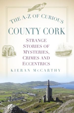 A-Z of Curious County Cork - Strange Stories of Mysteries, Crimes and Eccen