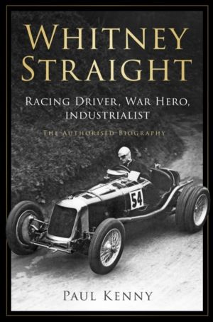 Whitney Straight - Racing Driver, War Hero, Industrialist - The Authorised