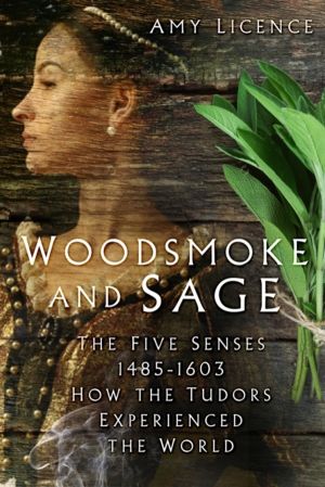 Woodsmoke and Sage - The Five Senses 1485-1603: How the Tudors Experienced