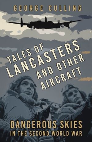 Tales of Lancasters and Other Aircraft - Dangerous Skies in the Second Worl
