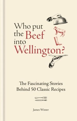 Who Put The Beef into Wellington? - The Fascinating Stories Behind 50 Class