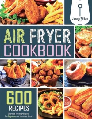 Air Fryer Cookbook - 600 Effortless Air Fryer Recipes for Beginners and Adv
