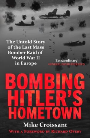 Bombing Hitler's Hometown - The Untold Story of the Last Mass Bomber Raid o