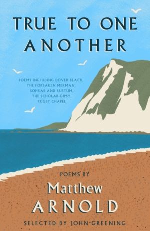 True to One Another - Poems by Matthew Arnold Including Dover Beach, The Sc