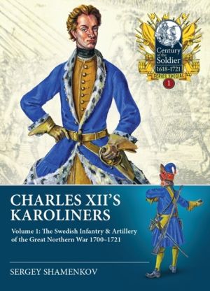 Charles XII's Karoliners - Volume 1: The Swedish Infantry & Artillery of th