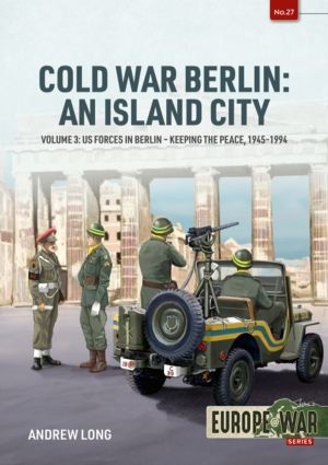 Cold War Berlin: An Island City Volume 3 - US Forces in Berlin - Keeping th