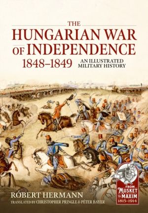 The Hungarian War of Independence 1848-1849 - An Illustrated Military Histo