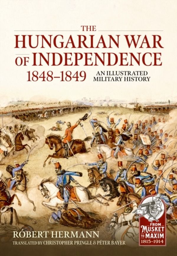 The Hungarian War of Independence 1848-1849 - An Illustrated Military Histo