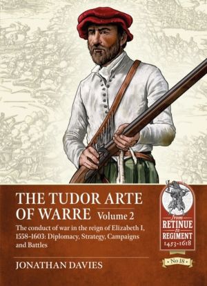 Tudor Arte of Warre Volume 2 - The conduct of war in the reign of Elizabeth