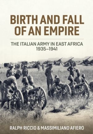 Birth and Fall of an Empire - The Italian Army in East Africa 1935-1941