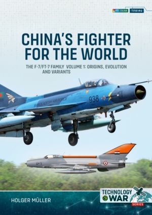 China's Fighter for the World Volume 1 - The F-7/FT-7 Family: Origins, Evol