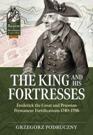 The King and His Fortresses - Frederick the Great and Prussian Permanent Fo