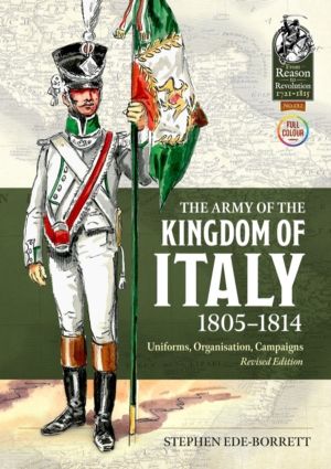The Army of the Kingdom of Italy 1805-1814 - Uniforms, Organization, Campai