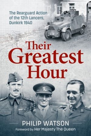 Their Greatest Hour - The Rearguard Action of the 12th Lancers, Dunkirk 194