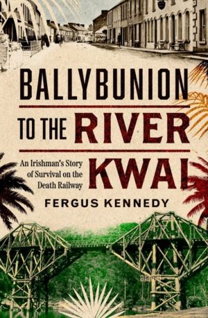 Ballybunion to the River Kwai - An IrishmanÔÇÖs Story of Survival on the De