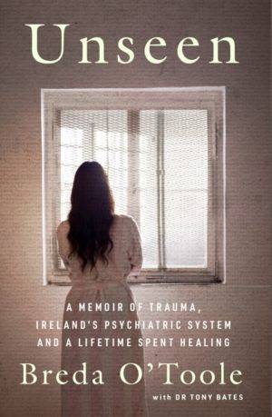 Unseen - A Memoir of Trauma, IrelandÔÇÖs Psychiatric System and a Lifetime