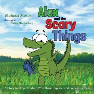 Alex and the Scary Things - A Story to Help Children Who Have Experienced S