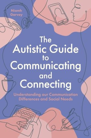 Autistic Guide to Communicating and Connecting - Understanding our Communic