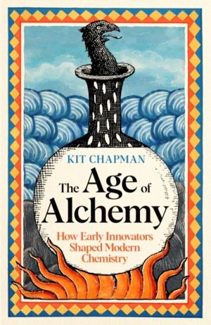 Age of Alchemy - WINNER OF THE ROYAL SOCIETY PRIZE: How Early Innovators Sh