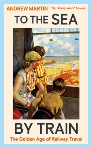 To the Sea by Train - THE SUNDAY TIMES BESTSELLER