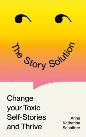 Story Solution - Change Your Toxic Self-Stories and Thrive