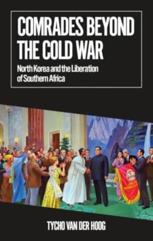 Comrades Beyond the Cold War - North Korea and the Liberation of Southern A