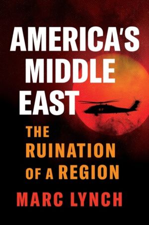 AmericaÔÇÖs Middle East - The Ruination of a Region