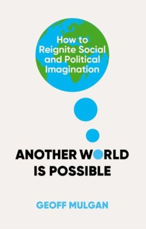 Another World Is Possible - How to Reignite Social and Political Imaginatio