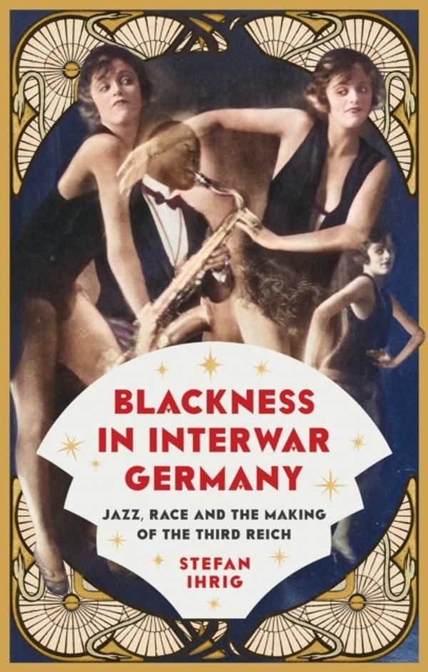 Blackness in Interwar Germany - Jazz, Race and the Making of the Third Reic