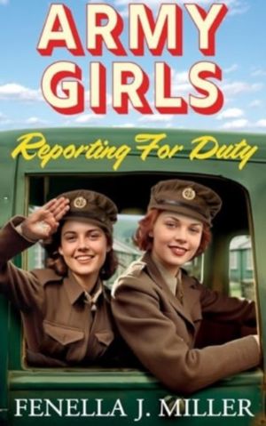 Army Girls: Reporting For Duty - An emotional wartime saga from Fenella J M