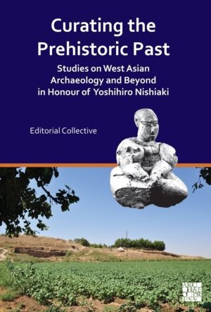 Curating the Prehistoric Past - Studies on West Asian Archaeology and Beyon