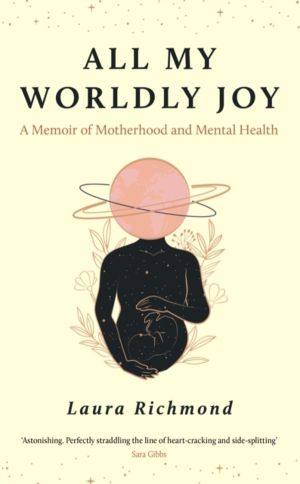 All My Worldly Joy - A Memoir of Motherhood and Mental Health