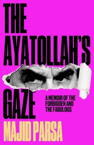 Ayatollah's Gaze - A Memoir of Being Forbidden and Fabulous in the Islamic
