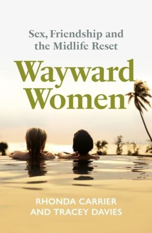 Wayward Women - Sex, Friendship and the Midlife Reset. A Memoir of Reinvent