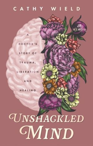 Unshackled Mind - A DoctorÔÇÖs Story of Trauma, Liberation and Healing